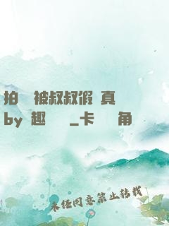 拍戲時被叔叔假戲真錯by筆趣閣閱讀