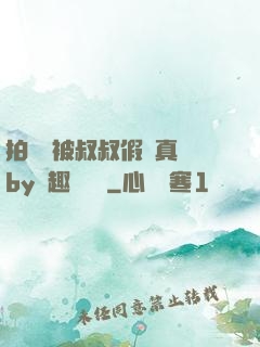 拍戲時被叔叔假戲真錯by筆趣閣閱讀