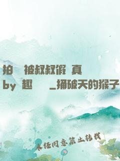 拍戲時被叔叔假戲真錯by筆趣閣閱讀