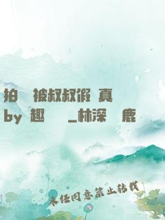 拍戲時被叔叔假戲真錯by筆趣閣閱讀
