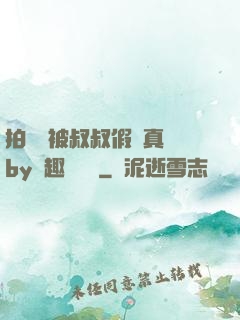 拍戲時被叔叔假戲真錯by筆趣閣閱讀