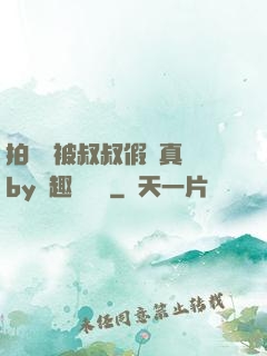 拍戲時被叔叔假戲真錯by筆趣閣閱讀