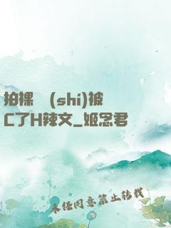 拍裸戲時(shí)被C了H辣文