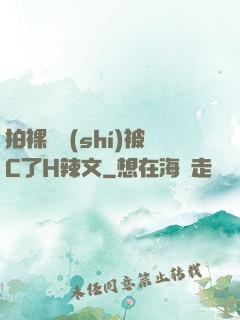 拍裸戲時(shí)被C了H辣文