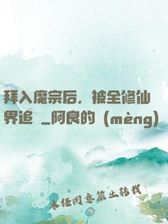 拜入魔宗后，被全修仙界追殺