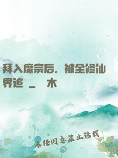 拜入魔宗后，被全修仙界追殺