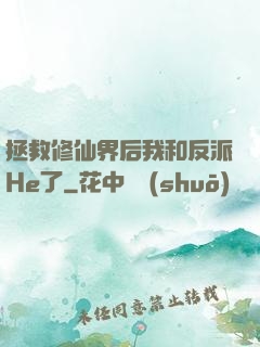 拯救修仙界后我和反派He了