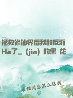 拯救修仙界后我和反派He了
