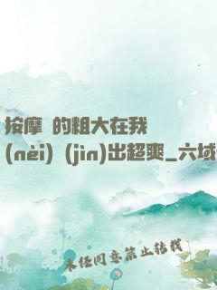 按摩師的粗大在我體內(nèi)進(jìn)出超爽