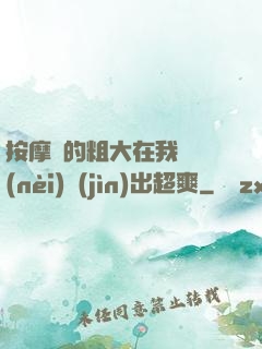 按摩師的粗大在我體內(nèi)進(jìn)出超爽