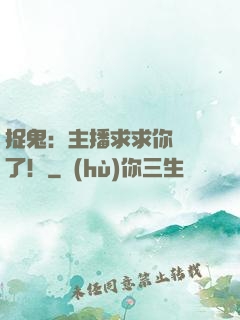 捉鬼：主播求求你別茍了！