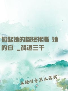 掀起她的超短裙撕開她的白絲