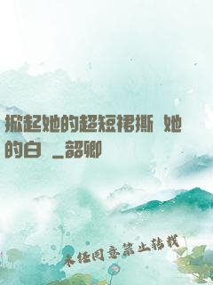 掀起她的超短裙撕開她的白絲