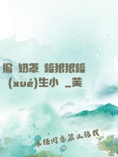 掀開奶罩邊躁狠狠躁軟學(xué)生小說