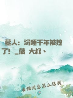 掃墓人：沉睡千年被挖了！
