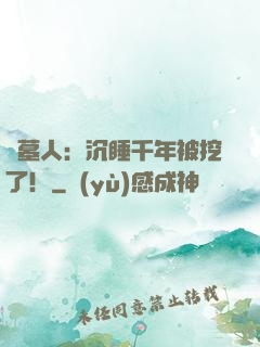 掃墓人：沉睡千年被挖了！