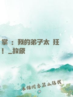 掌門：我的弟子太瘋狂！