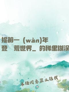 提前一萬(wàn)年登錄蠻荒世界