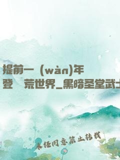 提前一萬(wàn)年登錄蠻荒世界