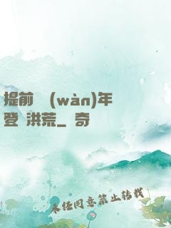 提前兩萬(wàn)年登陸洪荒