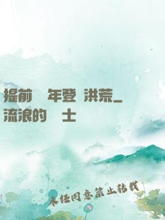 提前兩萬年登陸洪荒