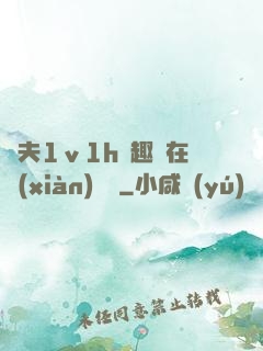 換夫1ⅴ1h筆趣閣在線(xiàn)閱讀