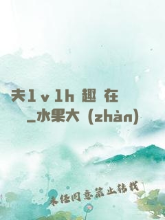 換夫1ⅴ1h筆趣閣在線閱讀
