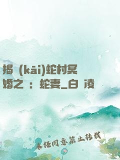 揭開(kāi)蛇村冥婚之謎：蛇妻