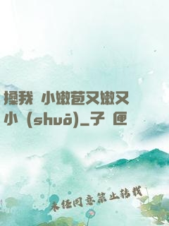 搡我嬌小嫩苞又嫩又緊小說(shuō)