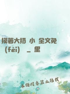 摸著大扔頭小說全文免費(fèi)閱讀