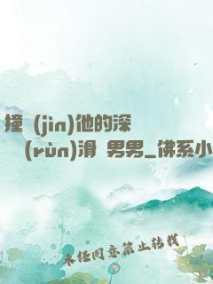 撞進(jìn)他的深處潤(rùn)滑劑男男