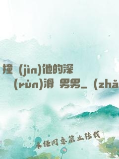 撞進(jìn)他的深處潤(rùn)滑劑男男