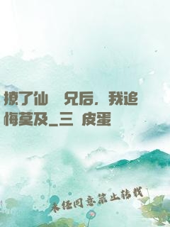 撩了仙門師兄后，我追悔莫及