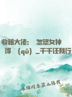 收租大佬：從忽悠女神獲得學區(qū)樓