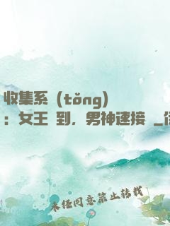 收集系統(tǒng)：女王駕到，男神速接駕