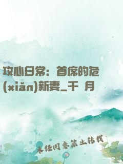 攻心日常：首席的危險(xiǎn)新妻