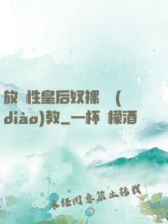 放蕩性皇后奴裸體調(diào)教