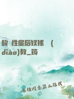 放蕩性皇后奴裸體調(diào)教
