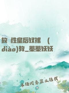 放蕩性皇后奴裸體調(diào)教