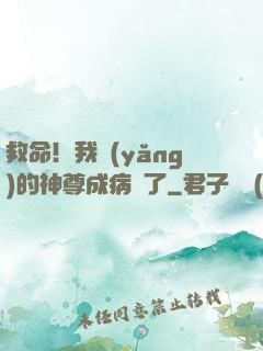 救命！我養(yǎng)的神尊成病嬌了