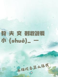 教師夫婦交換刺激做爰小說(shuō)