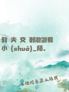 教師夫婦交換刺激做爰小說(shuō)