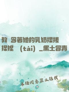 教練含著她的乳奶揉搓揉捏動態(tài)圖