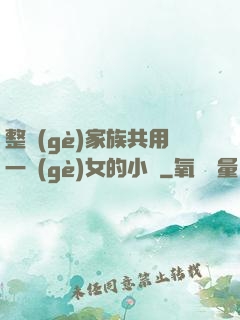 整個(gè)家族共用一個(gè)女的小說