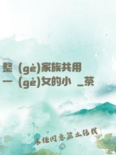 整個(gè)家族共用一個(gè)女的小說