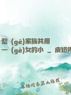 整個(gè)家族共用一個(gè)女的小說