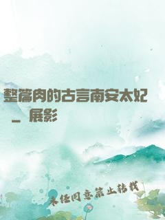 整篇肉的古言南安太妃傳