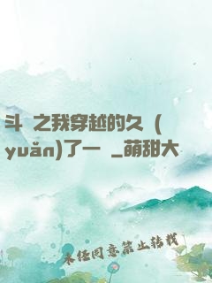 斗羅之我穿越的久遠(yuǎn)了一點