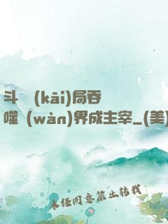 斗羅開(kāi)局吞噬萬(wàn)界成主宰
