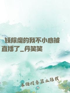 斬妖除魔的我不小心被直播了